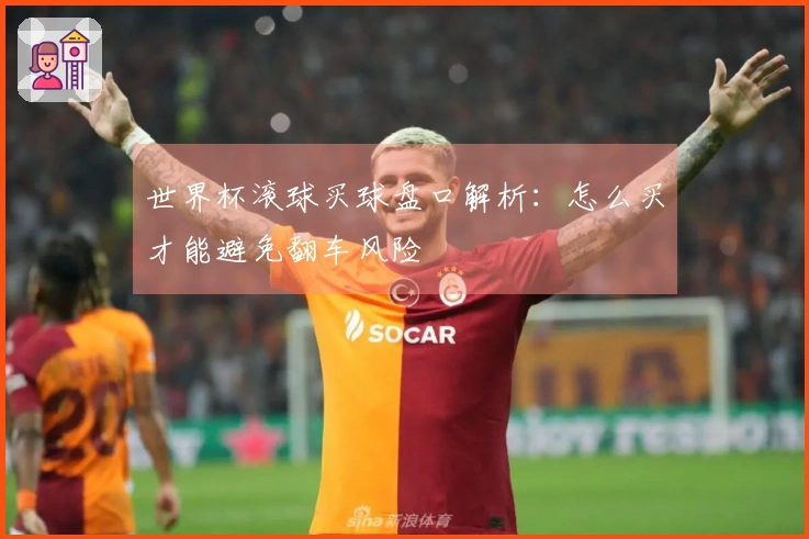 世界杯滚球买球盘口解析：怎么买才能避免翻车风险