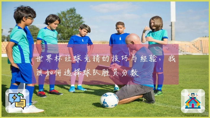 世界杯让球竞猜的技巧与经验，我该如何选择球队胜负分数
