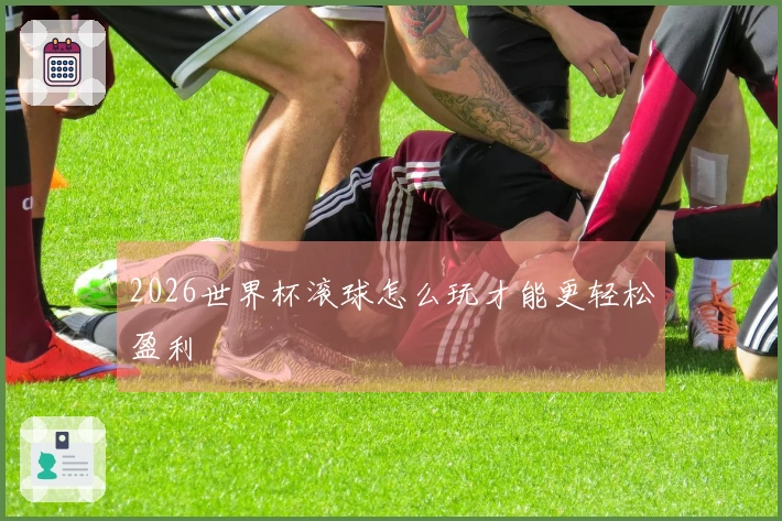 2026世界杯滚球怎么玩才能更轻松盈利