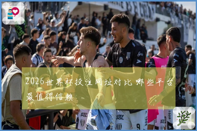 2026世界杯投注网址对比 哪些平台最值得信赖