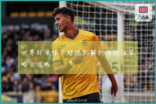 世界杯滚球买球规则解析与投注策略全攻略
