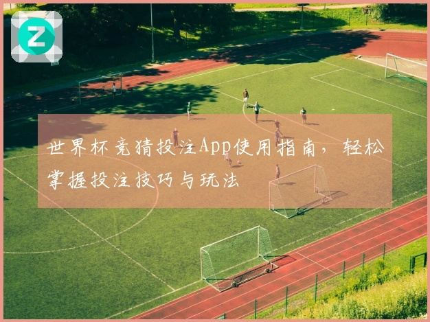 世界杯竞猜投注App使用指南，轻松掌握投注技巧与玩法