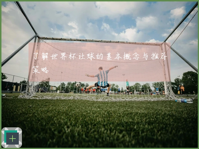 了解世界杯让球的基本概念与推荐策略