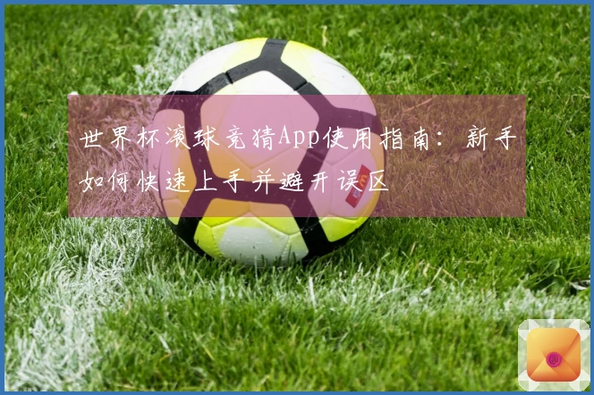 世界杯滚球竞猜App使用指南：新手如何快速上手并避开误区