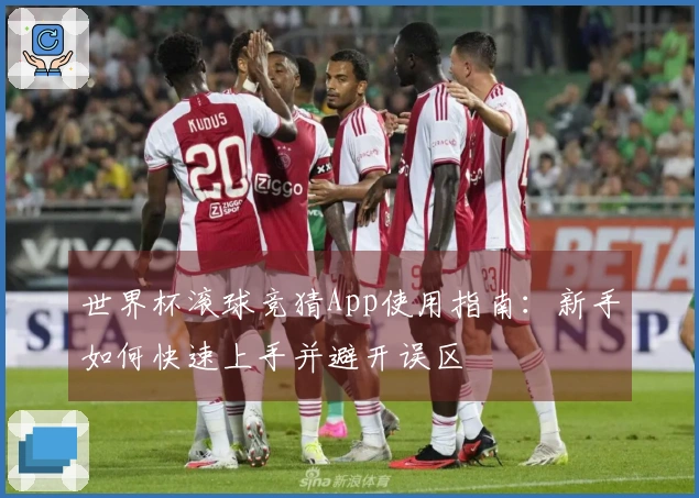 世界杯滚球竞猜App使用指南：新手如何快速上手并避开误区
