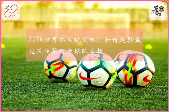 2026世界杯买球攻略：如何选择最佳投注策略与球队分析