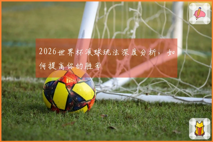 2026世界杯滚球玩法深度分析，如何提高你的胜率