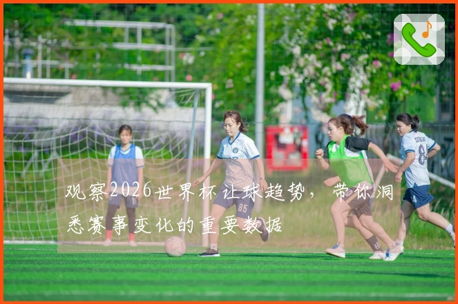 观察2026世界杯让球趋势，带你洞悉赛事变化的重要数据