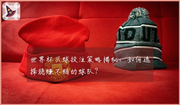 世界杯买球投注策略揭秘，如何选择稳赚不赔的球队？