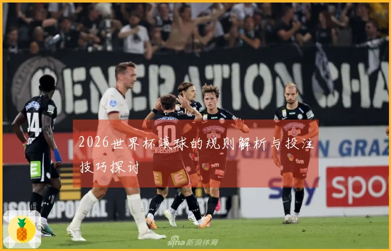 2026世界杯滚球的规则解析与投注技巧探讨