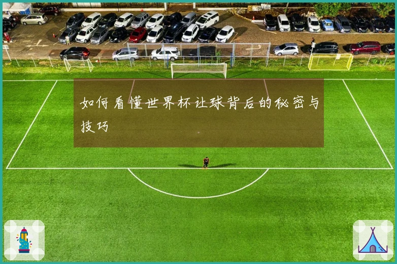 如何看懂世界杯让球背后的秘密与技巧